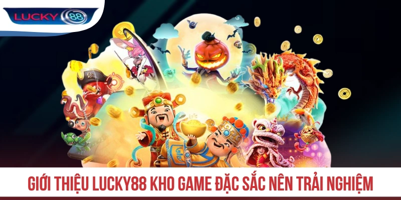 Giới thiệu LUCKY88 kho game đặc sắc nên trải nghiệm